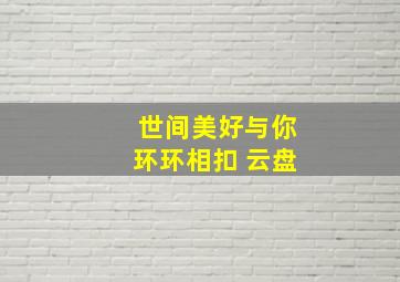 世间美好与你环环相扣 云盘